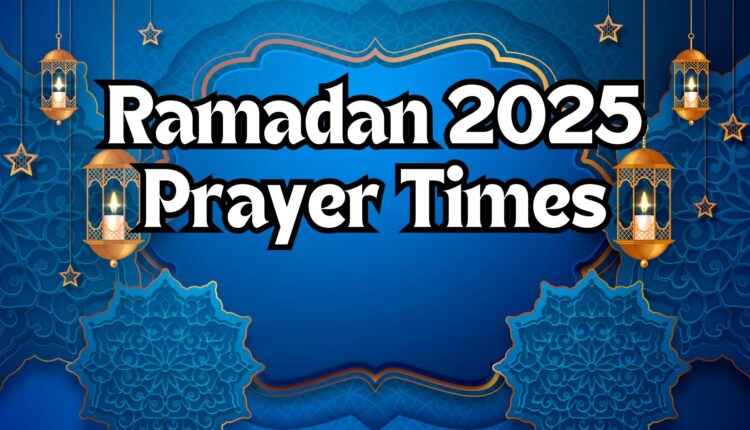 Ramadan 2025 Prayer Times